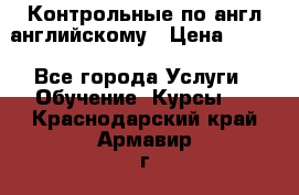 Контрольные по англ английскому › Цена ­ 300 - Все города Услуги » Обучение. Курсы   . Краснодарский край,Армавир г.